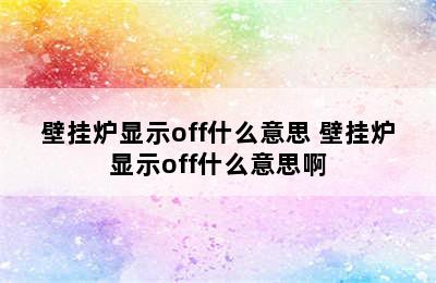 壁挂炉显示off什么意思 壁挂炉显示off什么意思啊